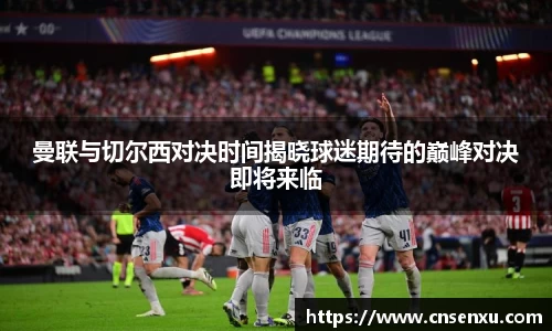 曼联与切尔西对决时间揭晓球迷期待的巅峰对决即将来临