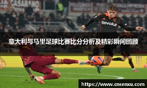 意大利与马里足球比赛比分分析及精彩瞬间回顾
